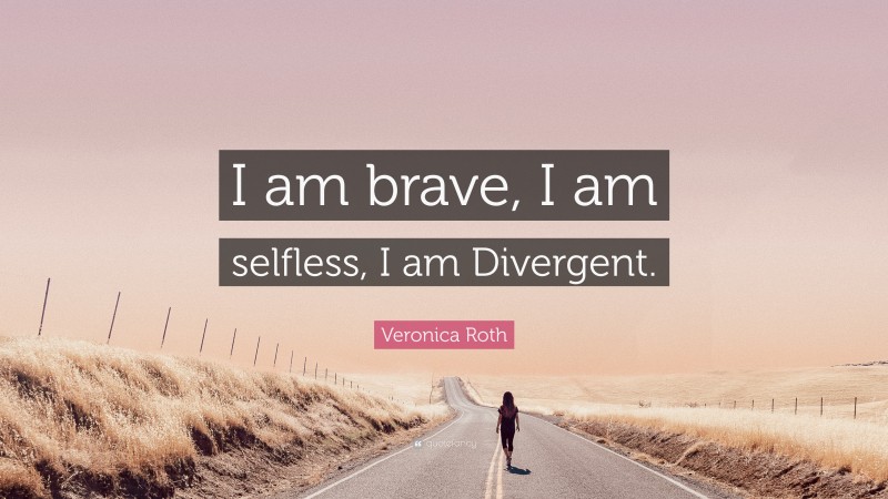 Veronica Roth Quote: “I am brave, I am selfless, I am Divergent.”