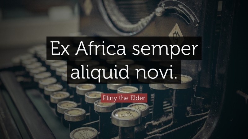 Pliny the Elder Quote: “Ex Africa semper aliquid novi.”