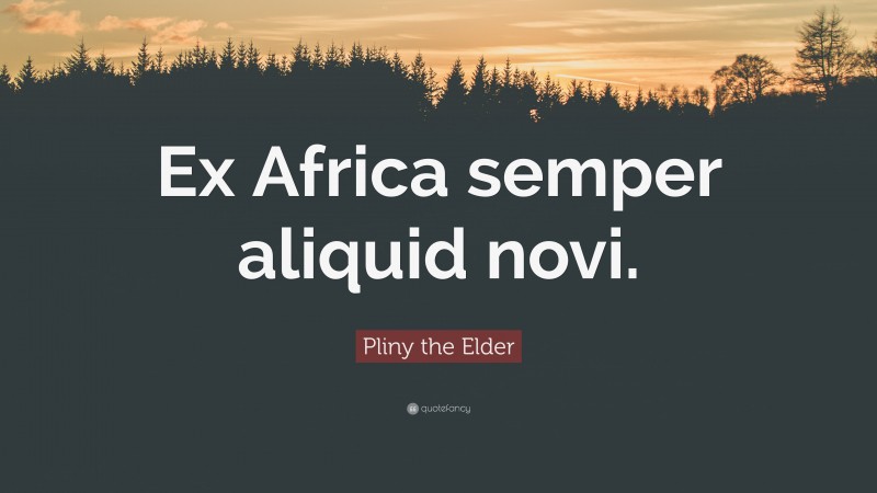 Pliny the Elder Quote: “Ex Africa semper aliquid novi.”
