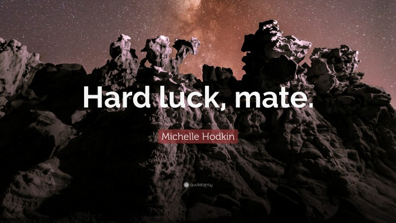 Michelle Hodkin Quote: “Hard luck, mate.”