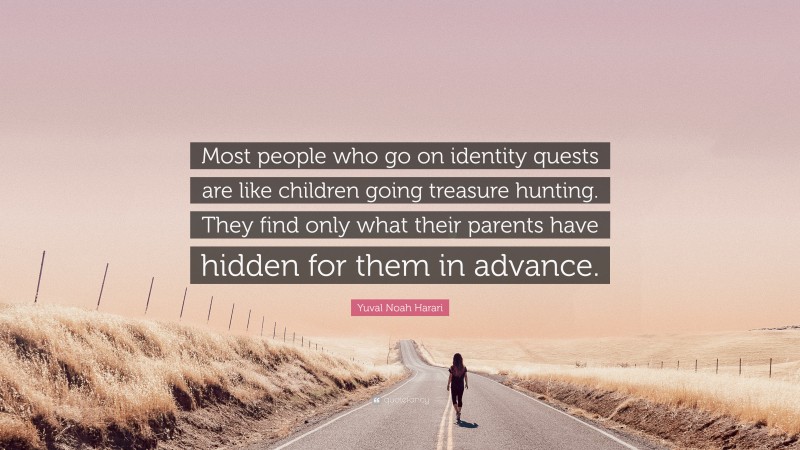 Yuval Noah Harari Quote: “Most people who go on identity quests are like children going treasure hunting. They find only what their parents have hidden for them in advance.”