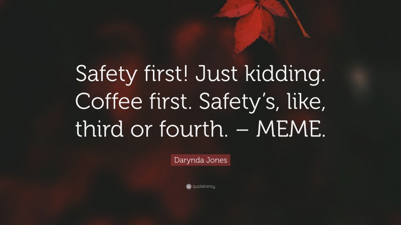 Darynda Jones Quote: “Safety first! Just kidding. Coffee first. Safety’s, like, third or fourth. – MEME.”