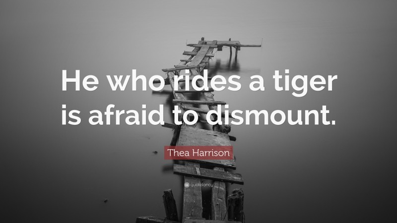 Thea Harrison Quote: “He who rides a tiger is afraid to dismount.”