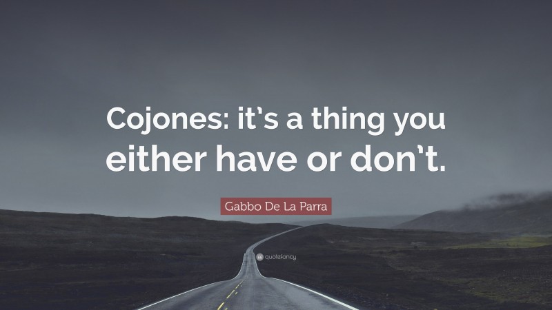 Gabbo De La Parra Quote: “Cojones: it’s a thing you either have or don’t.”