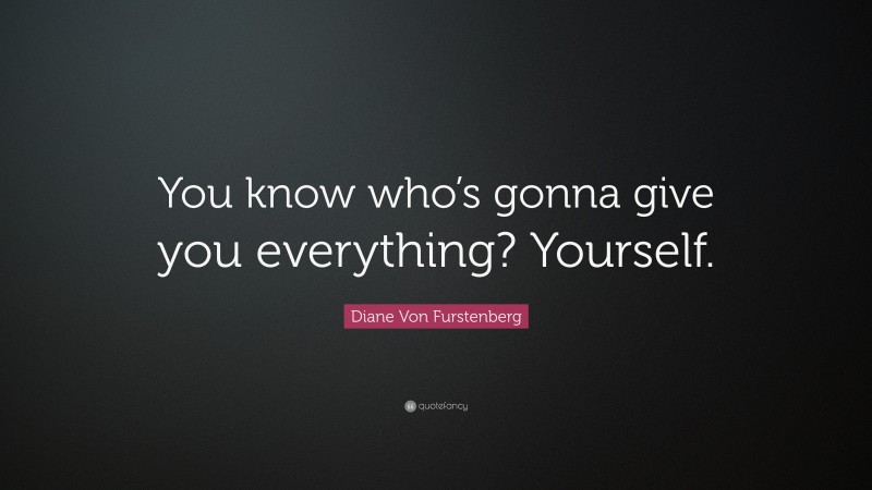 Diane Von Furstenberg Quote: “You know who’s gonna give you everything? Yourself.”