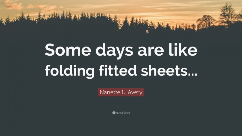 Nanette L. Avery Quote: “Some days are like folding fitted sheets...”