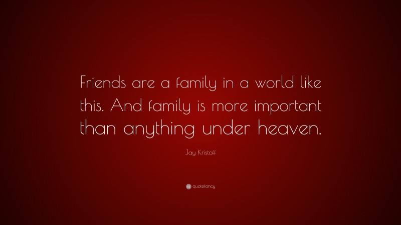 Jay Kristoff Quote: “Friends are a family in a world like this. And family is more important than anything under heaven.”