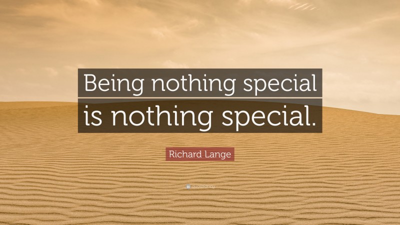 Richard Lange Quote: “Being nothing special is nothing special.”