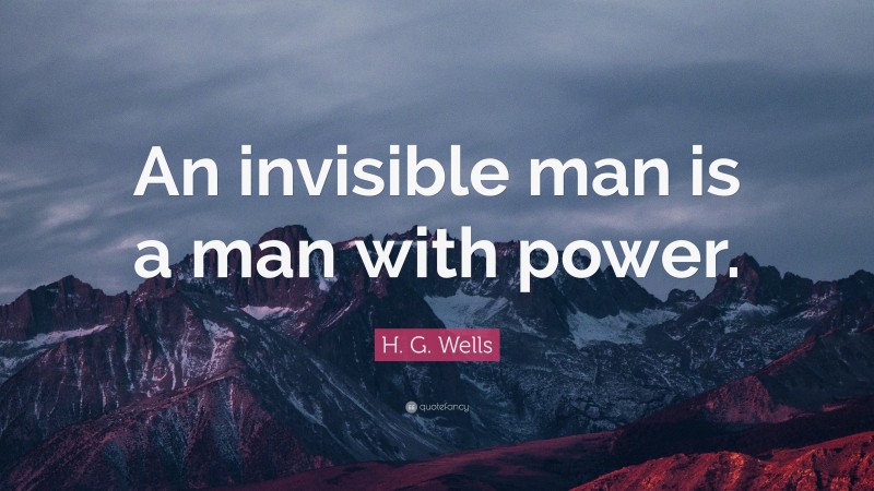 H. G. Wells Quote: “An invisible man is a man with power.”