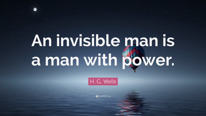 H. G. Wells Quote: “An invisible man is a man with power.”