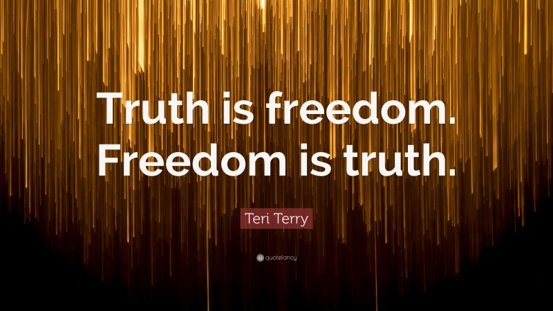 Teri Terry Quote: “Truth is freedom. Freedom is truth.”