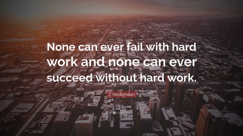 J. Nedumaan Quote: “None can ever fail with hard work and none can ever succeed without hard work.”