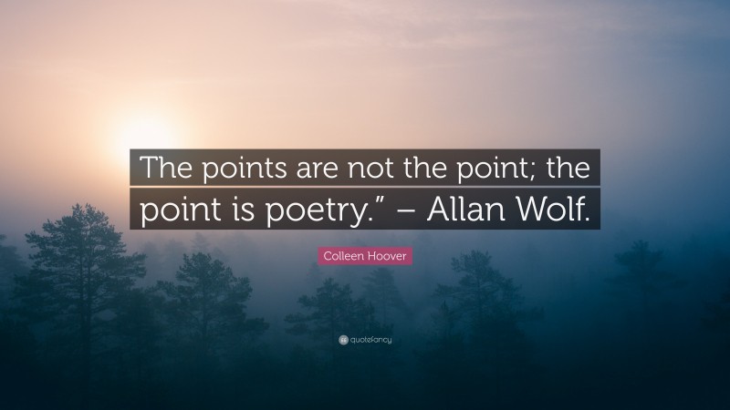 Colleen Hoover Quote: “The points are not the point; the point is poetry.” – Allan Wolf.”