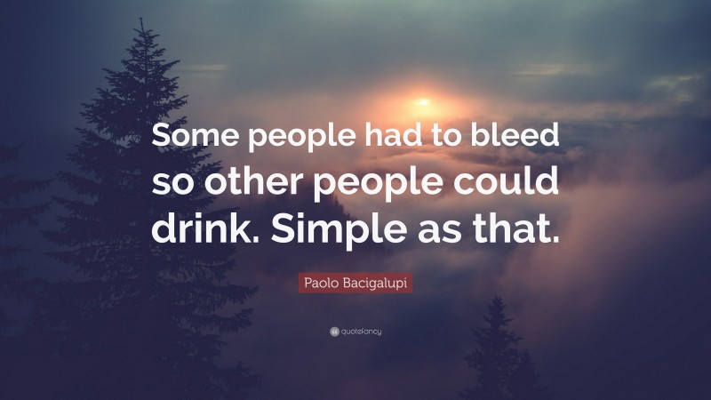 Paolo Bacigalupi Quote: “Some people had to bleed so other people could drink. Simple as that.”