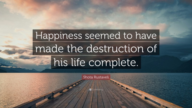 Shota Rustaveli Quote: “Happiness seemed to have made the destruction of his life complete.”