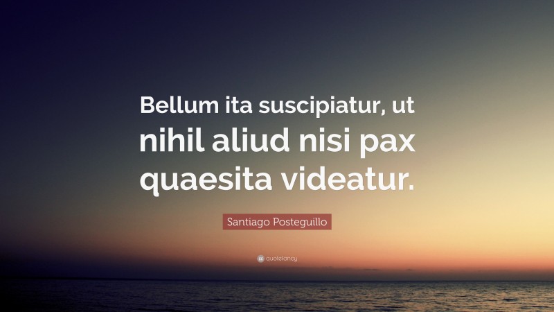 Santiago Posteguillo Quote: “Bellum ita suscipiatur, ut nihil aliud nisi pax quaesita videatur.”