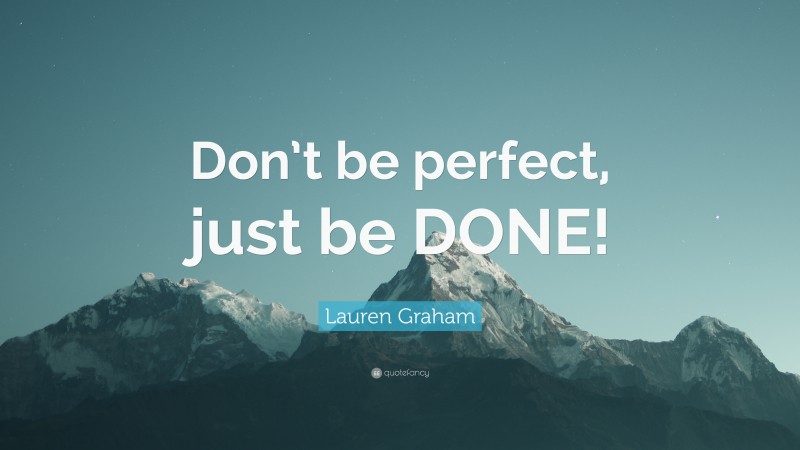 Lauren Graham Quote: “Don’t be perfect, just be DONE!”