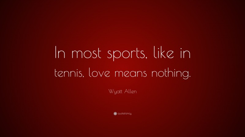 Wyatt Allen Quote: “In most sports, like in tennis, love means nothing.”