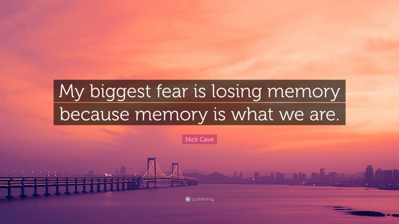 Nick Cave Quote: “My biggest fear is losing memory because memory is what we are.”