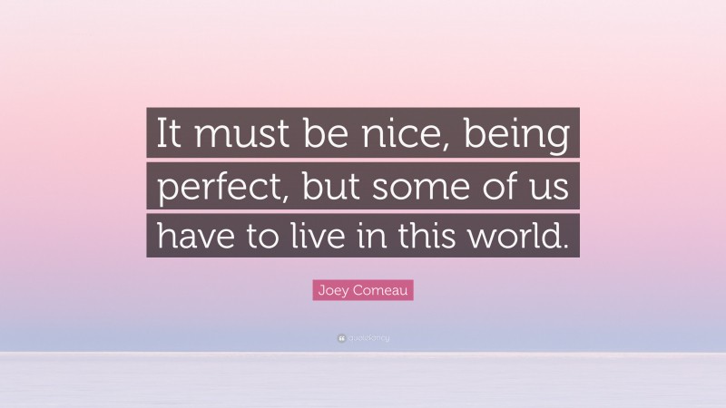Joey Comeau Quote: “It must be nice, being perfect, but some of us have to live in this world.”