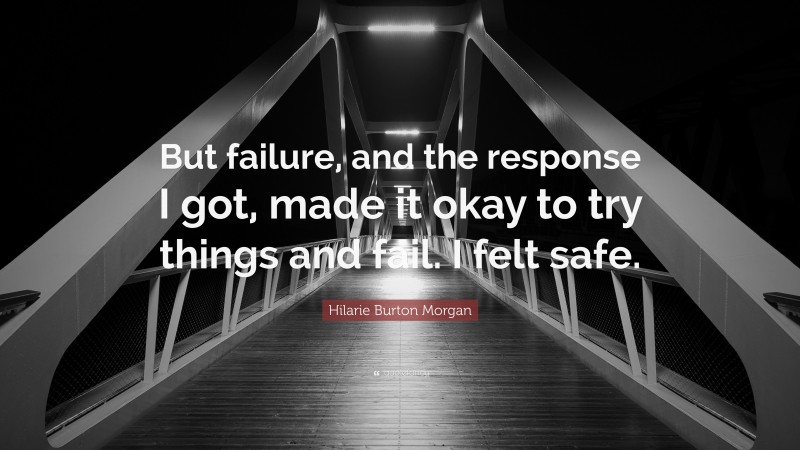Hilarie Burton Morgan Quote: “But failure, and the response I got, made it okay to try things and fail. I felt safe.”