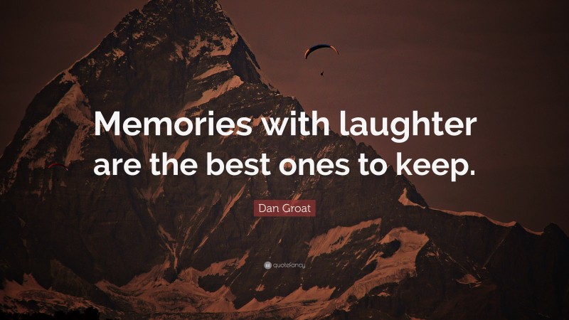 Dan Groat Quote: “Memories with laughter are the best ones to keep.”