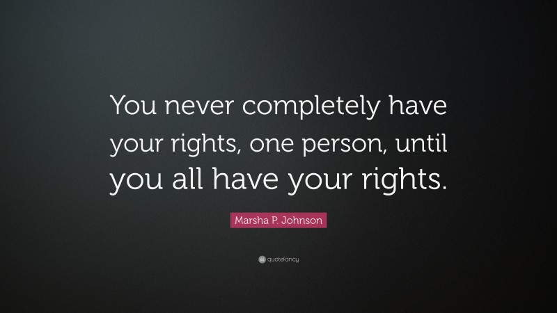 Marsha P. Johnson Quote: “You never completely have your rights, one person, until you all have your rights.”