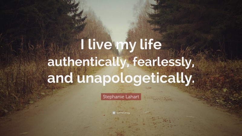 Stephanie Lahart Quote: “I live my life authentically, fearlessly, and unapologetically.”