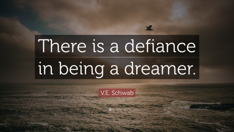 V.E. Schwab Quote: “There is a defiance in being a dreamer.”