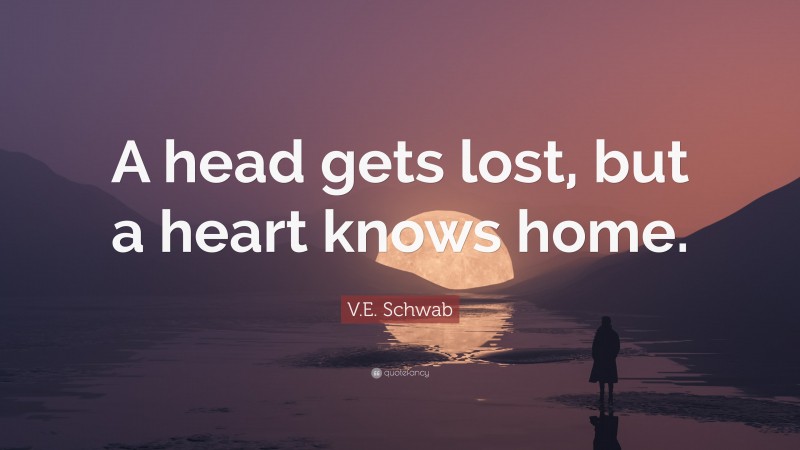 V.E. Schwab Quote: “A head gets lost, but a heart knows home.”