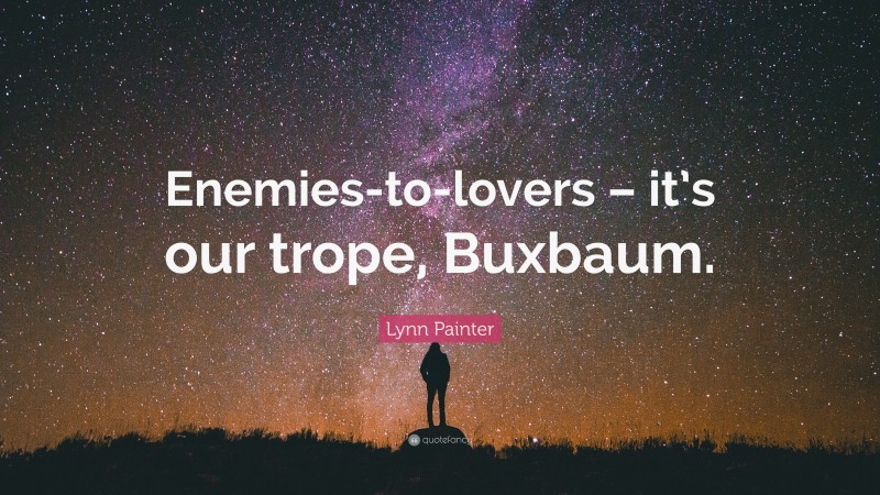 Lynn Painter Quote: “Enemies-to-lovers – it’s our trope, Buxbaum.”