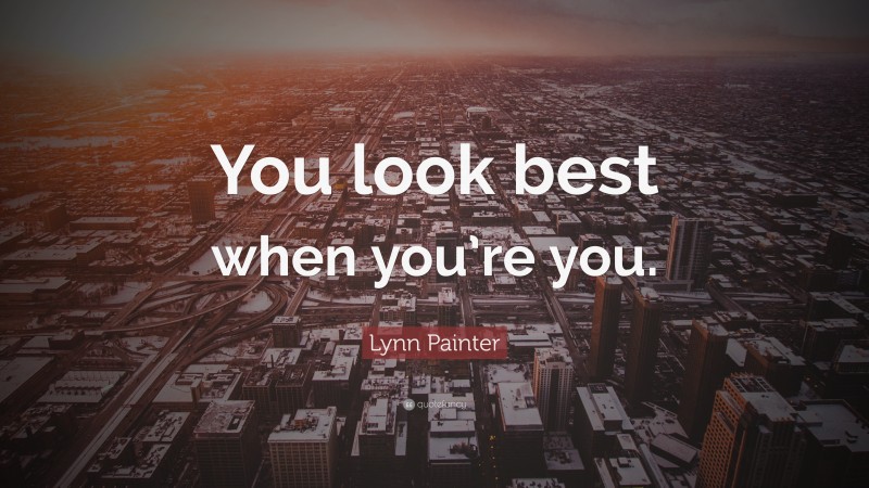 Lynn Painter Quote: “You look best when you’re you.”