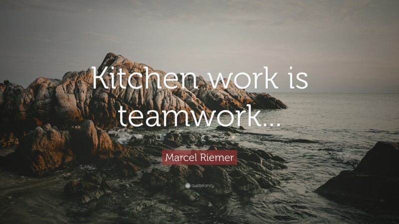 Marcel Riemer Quote: “Kitchen work is teamwork...”
