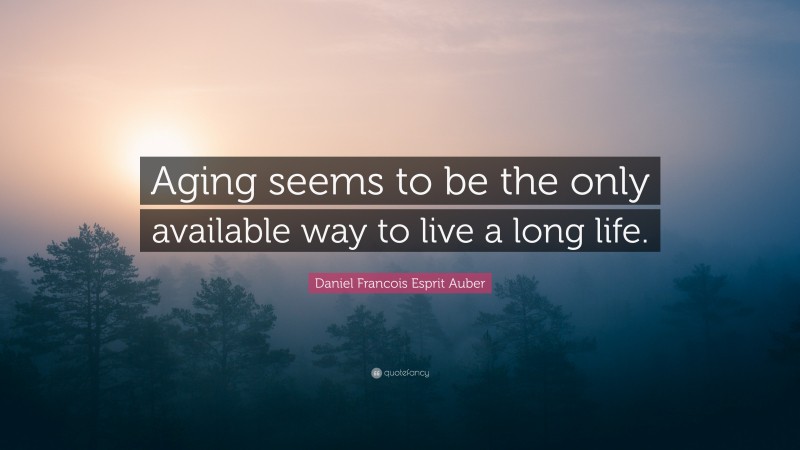 Daniel Francois Esprit Auber Quote: “Aging seems to be the only available way to live a long life.”