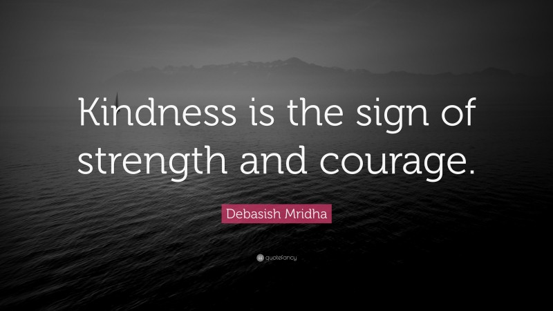 Debasish Mridha Quote: “Kindness is the sign of strength and courage.”