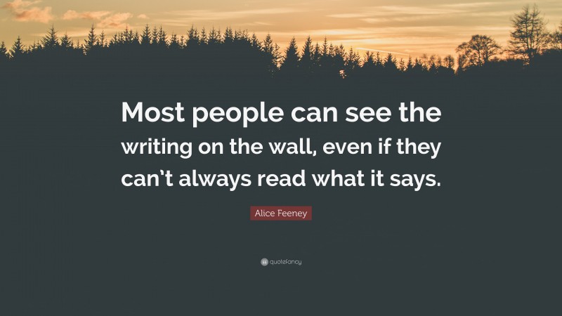Alice Feeney Quote: “Most people can see the writing on the wall, even if they can’t always read what it says.”
