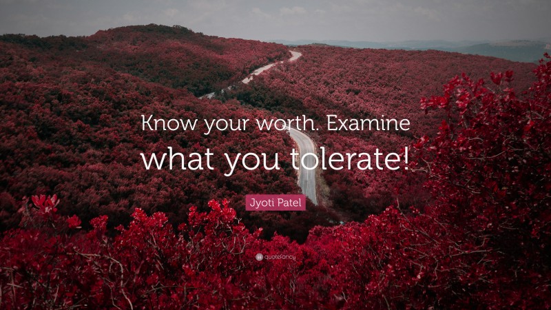 Jyoti Patel Quote: “Know your worth. Examine what you tolerate!”