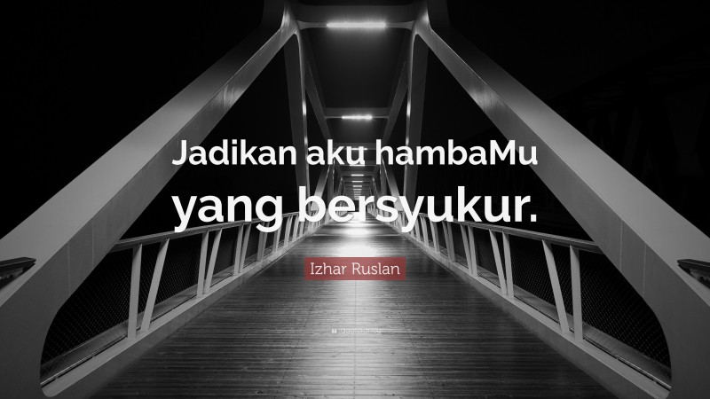 Izhar Ruslan Quote: “Jadikan aku hambaMu yang bersyukur.”