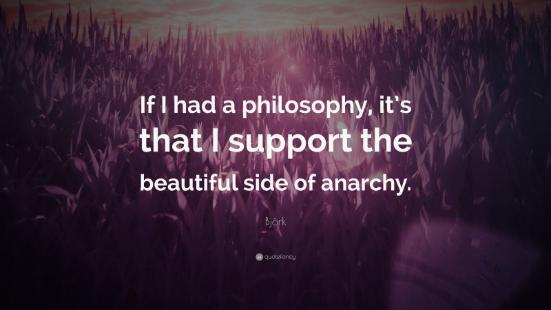Björk Quote: “If I had a philosophy, it’s that I support the beautiful side of anarchy.”