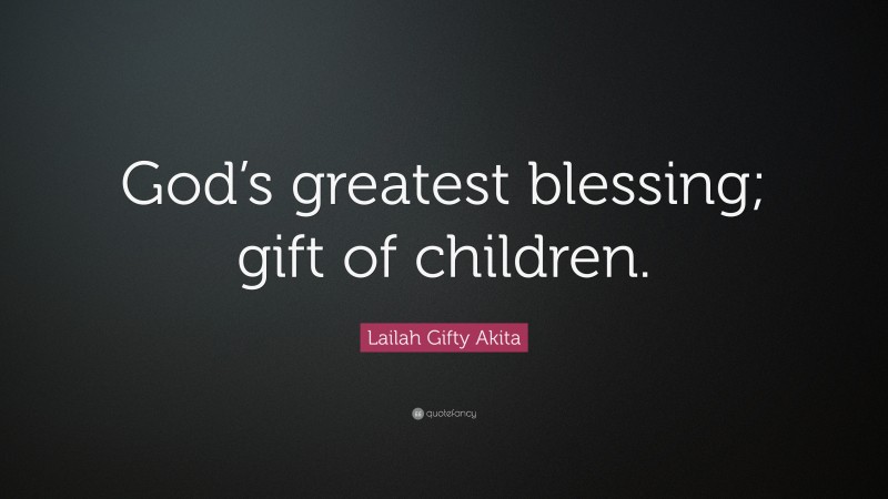 Lailah Gifty Akita Quote: “God’s greatest blessing; gift of children.”