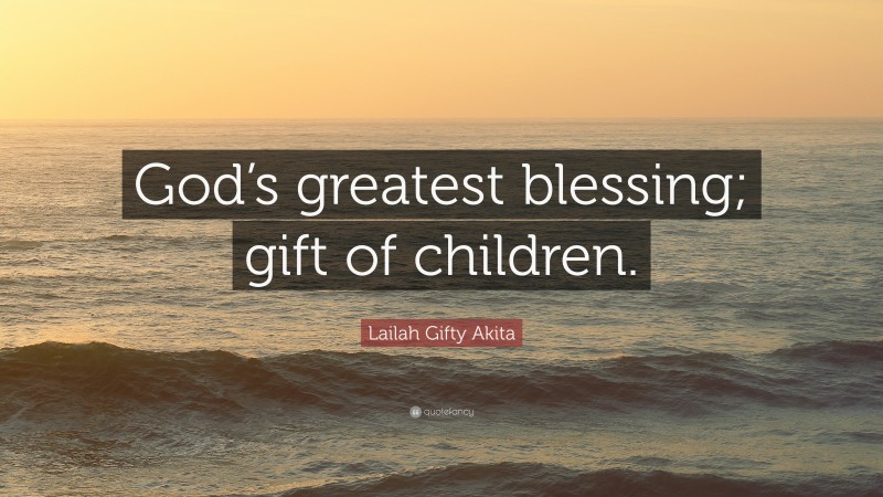 Lailah Gifty Akita Quote: “God’s greatest blessing; gift of children.”