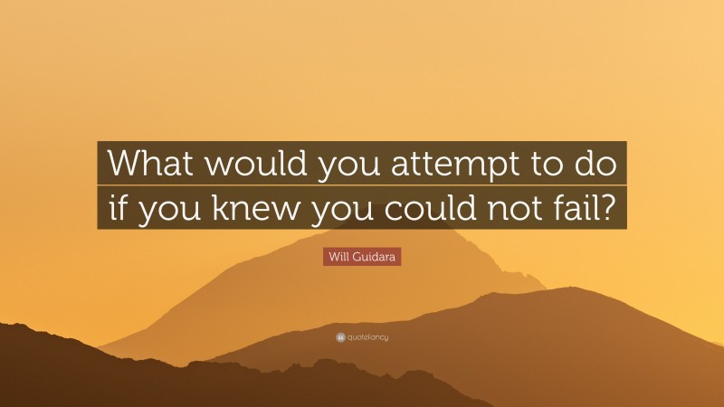 Will Guidara Quote: “What would you attempt to do if you knew you could not fail?”