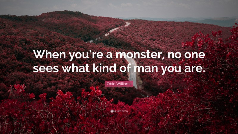 Obie Williams Quote: “When you’re a monster, no one sees what kind of man you are.”