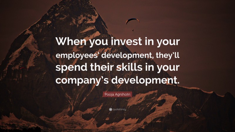 Pooja Agnihotri Quote: “When you invest in your employees’ development, they’ll spend their skills in your company’s development.”