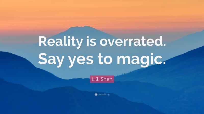 L.J. Shen Quote: “Reality is overrated. Say yes to magic.”