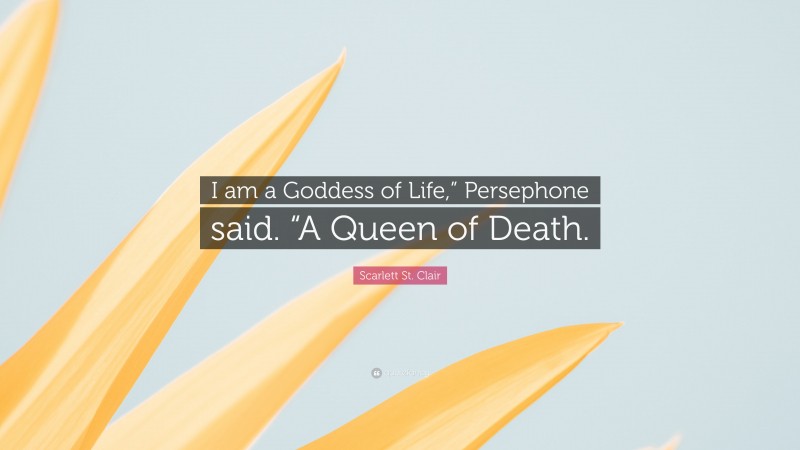 Scarlett St. Clair Quote: “I am a Goddess of Life,” Persephone said. “A Queen of Death.”