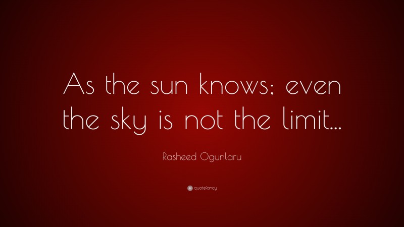 Rasheed Ogunlaru Quote: “As the sun knows; even the sky is not the limit...”