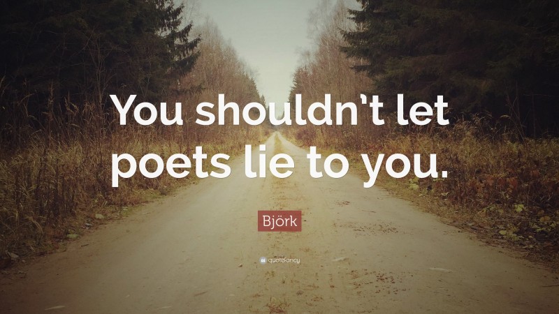 Björk Quote: “You shouldn’t let poets lie to you.”