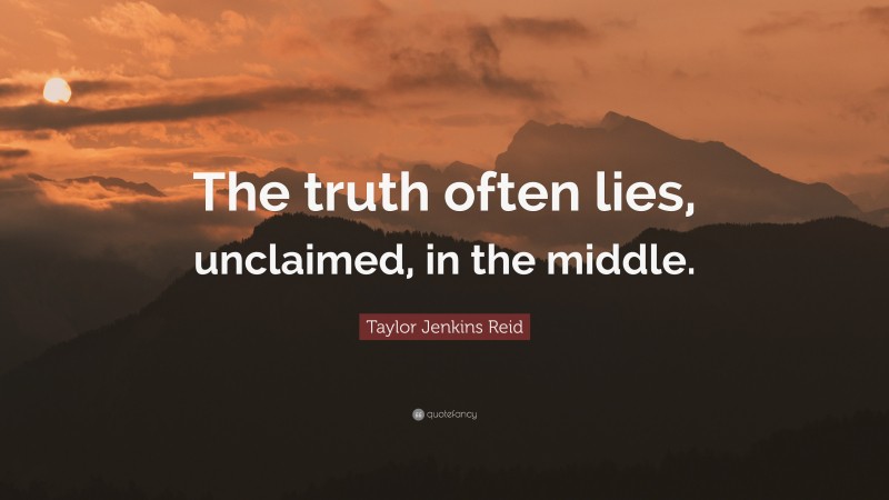 Taylor Jenkins Reid Quote: “The truth often lies, unclaimed, in the middle.”
