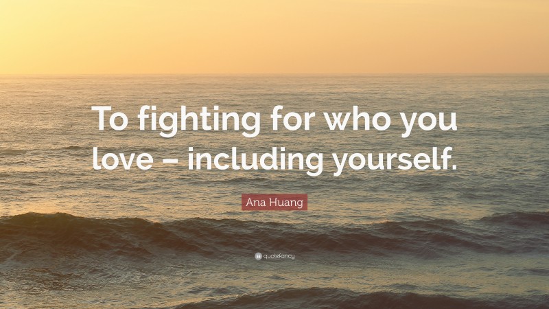 Ana Huang Quote: “To fighting for who you love – including yourself.”